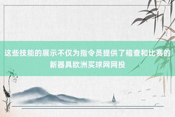 这些技能的展示不仅为指令员提供了稽查和比赛的新器具欧洲买球网网投