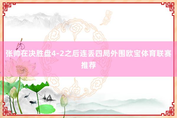 张帅在决胜盘4-2之后连丢四局外围欧宝体育联赛推荐