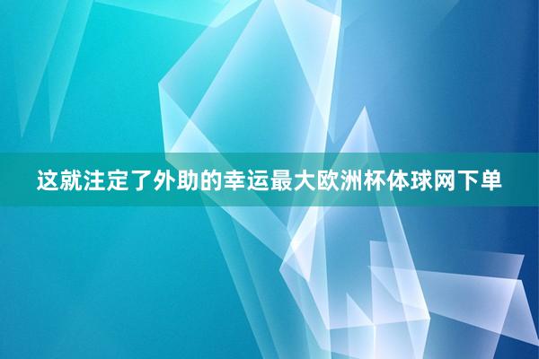 这就注定了外助的幸运最大欧洲杯体球网下单