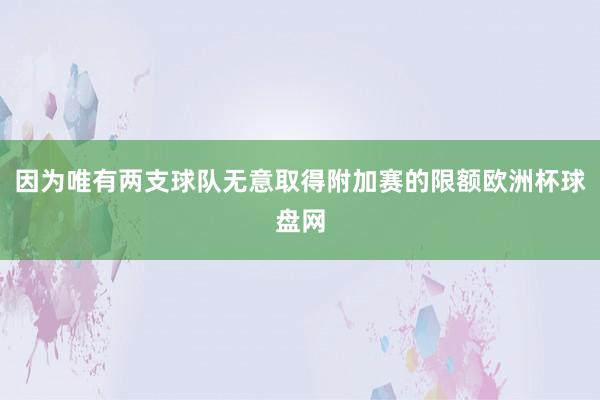 因为唯有两支球队无意取得附加赛的限额欧洲杯球盘网