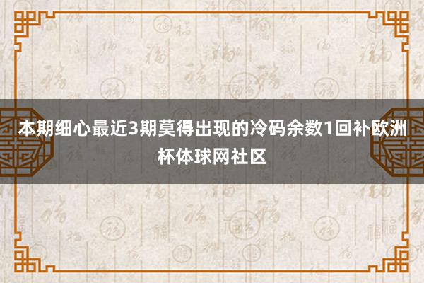 本期细心最近3期莫得出现的冷码余数1回补欧洲杯体球网社区