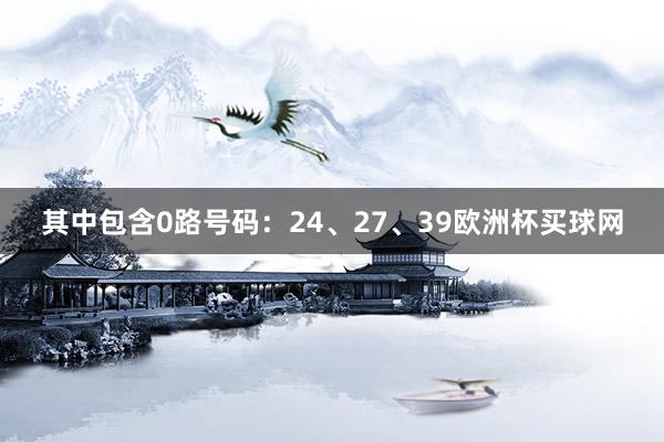 其中包含0路号码：24、27、39欧洲杯买球网