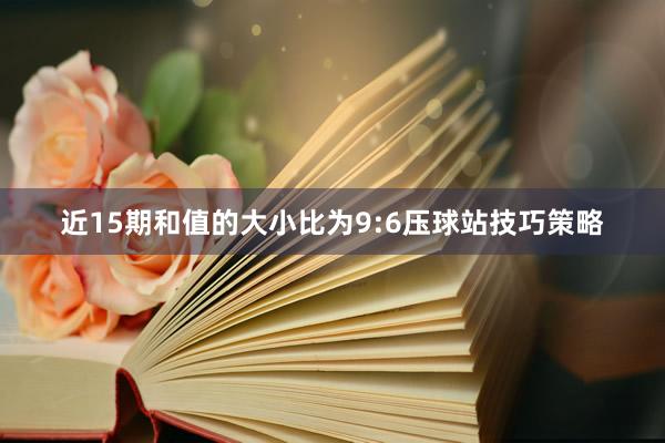 近15期和值的大小比为9:6压球站技巧策略