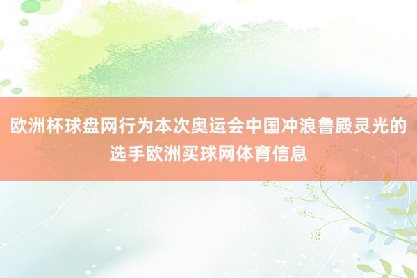 欧洲杯球盘网行为本次奥运会中国冲浪鲁殿灵光的选手欧洲买球网体育信息