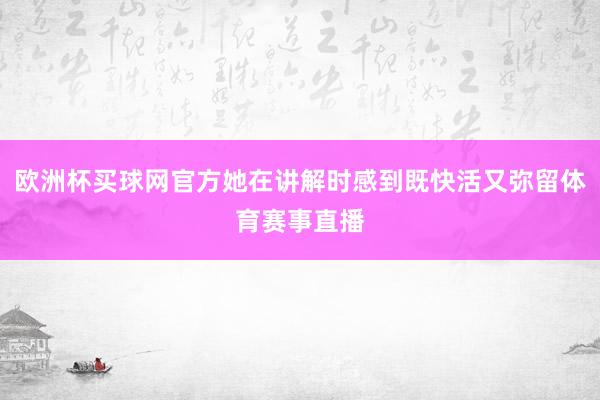 欧洲杯买球网官方她在讲解时感到既快活又弥留体育赛事直播