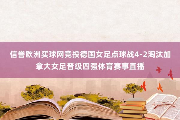 信誉欧洲买球网竞投德国女足点球战4-2淘汰加拿大女足晋级四强体育赛事直播