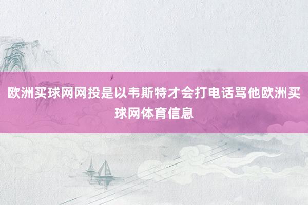 欧洲买球网网投是以韦斯特才会打电话骂他欧洲买球网体育信息