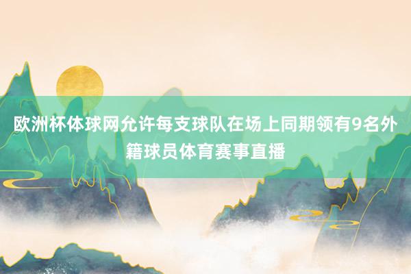 欧洲杯体球网允许每支球队在场上同期领有9名外籍球员体育赛事直播