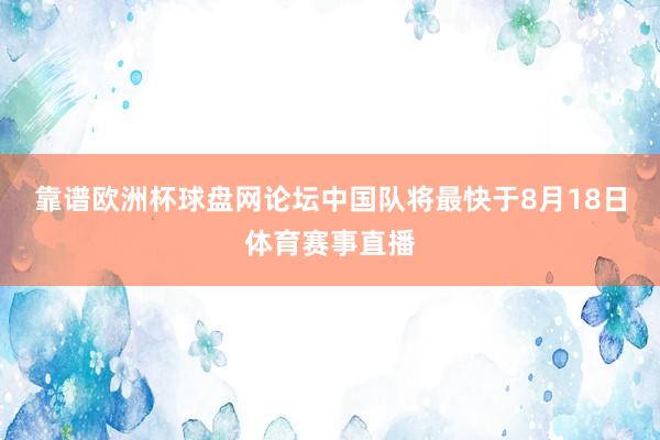 靠谱欧洲杯球盘网论坛中国队将最快于8月18日体育赛事直播