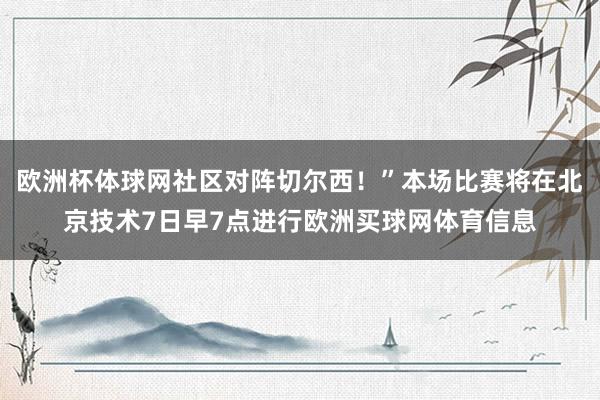 欧洲杯体球网社区对阵切尔西！”本场比赛将在北京技术7日早7点进行欧洲买球网体育信息