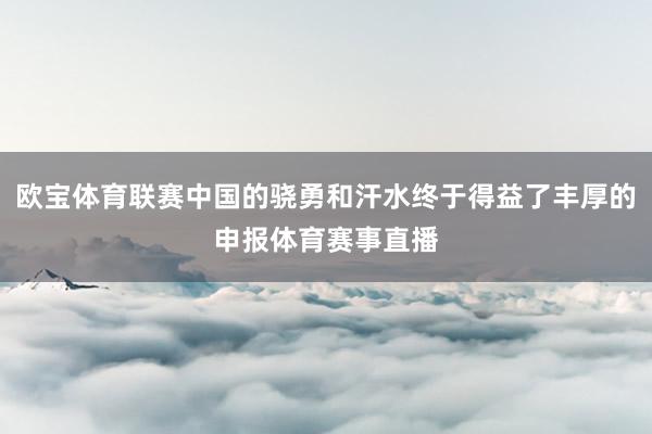 欧宝体育联赛中国的骁勇和汗水终于得益了丰厚的申报体育赛事直播