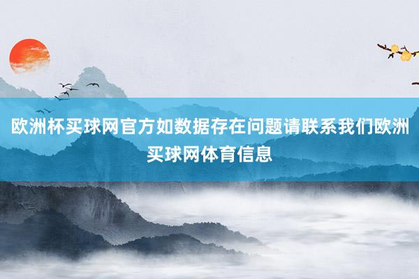 欧洲杯买球网官方如数据存在问题请联系我们欧洲买球网体育信息