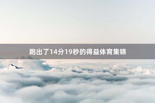 跑出了14分19秒的得益体育集锦