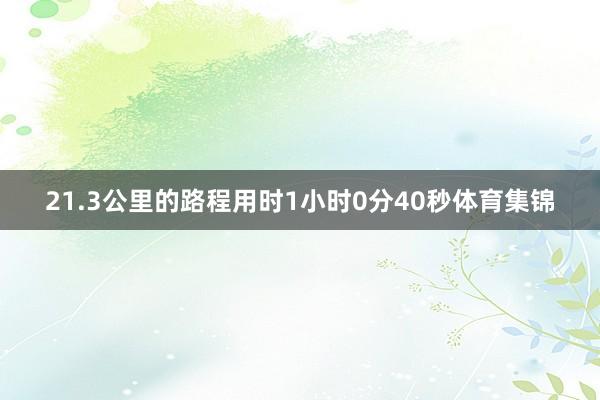 21.3公里的路程用时1小时0分40秒体育集锦