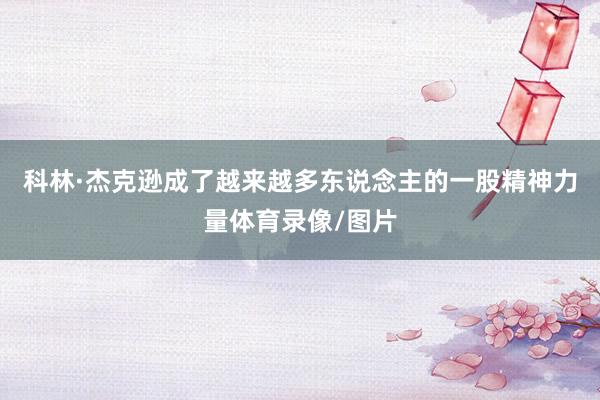 科林·杰克逊成了越来越多东说念主的一股精神力量体育录像/图片