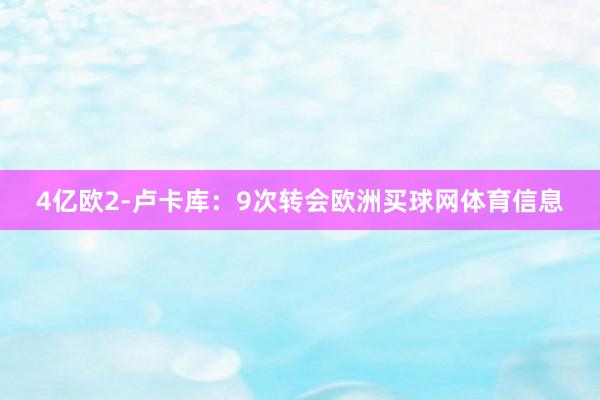 4亿欧2-卢卡库：9次转会欧洲买球网体育信息