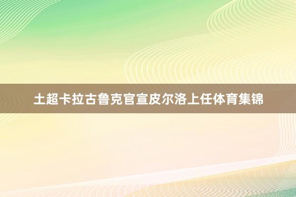 土超卡拉古鲁克官宣皮尔洛上任体育集锦