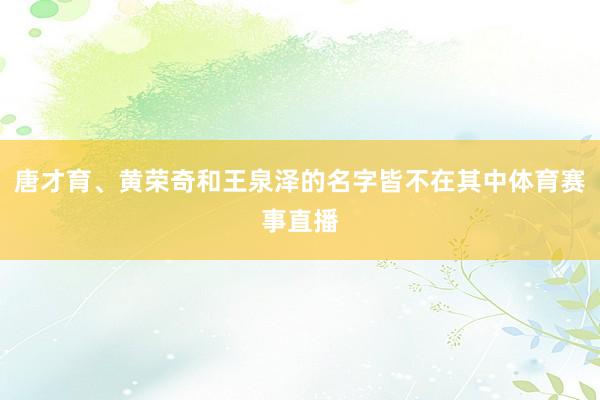 唐才育、黄荣奇和王泉泽的名字皆不在其中体育赛事直播