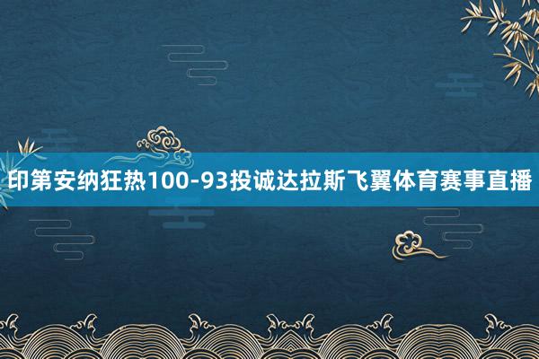 印第安纳狂热100-93投诚达拉斯飞翼体育赛事直播