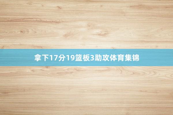 拿下17分19篮板3助攻体育集锦