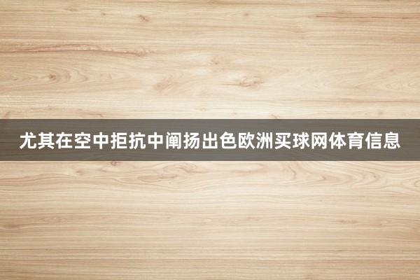 尤其在空中拒抗中阐扬出色欧洲买球网体育信息