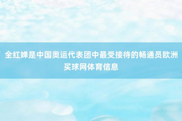 全红婵是中国奥运代表团中最受接待的畅通员欧洲买球网体育信息