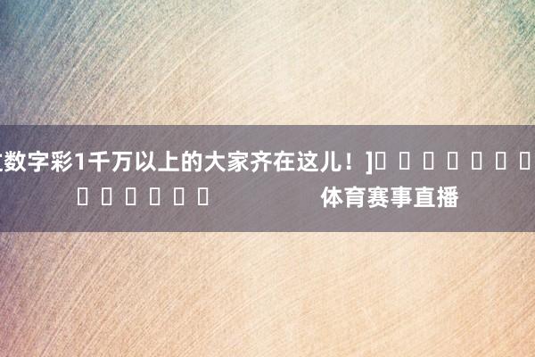 中过数字彩1千万以上的大家齐在这儿！]															                体育赛事直播