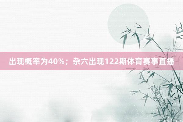 出现概率为40%；杂六出现122期体育赛事直播