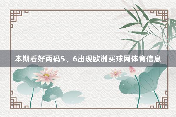 本期看好两码5、6出现欧洲买球网体育信息