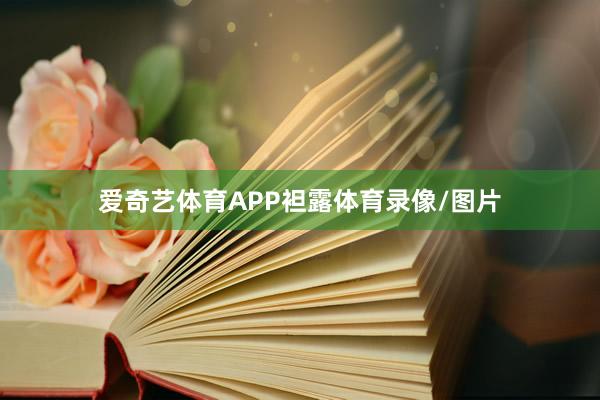 爱奇艺体育APP袒露体育录像/图片