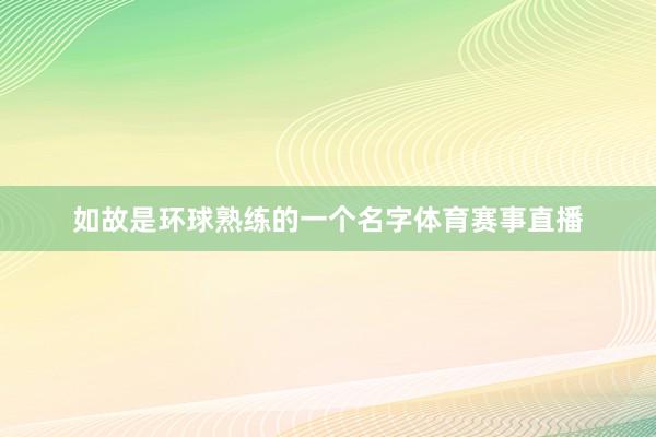 如故是环球熟练的一个名字体育赛事直播