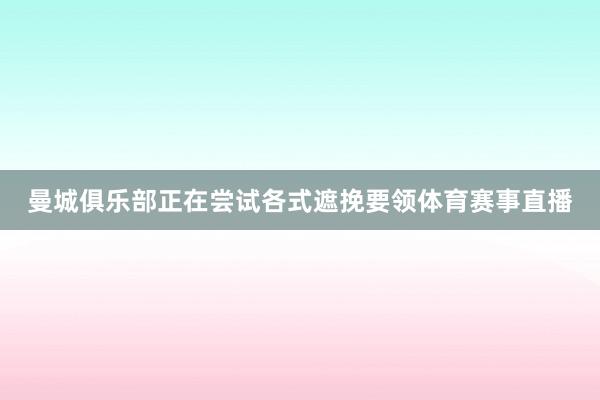 曼城俱乐部正在尝试各式遮挽要领体育赛事直播