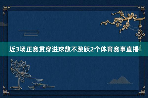 近3场正赛贯穿进球数不跳跃2个体育赛事直播