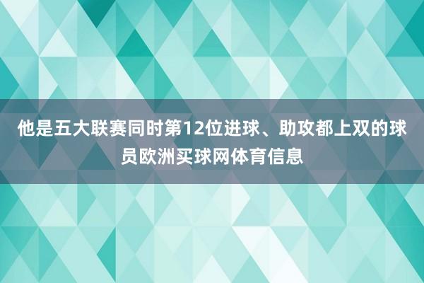 他是五大联赛同时第12位进球、助攻都上双的球员欧洲买球网体育信息