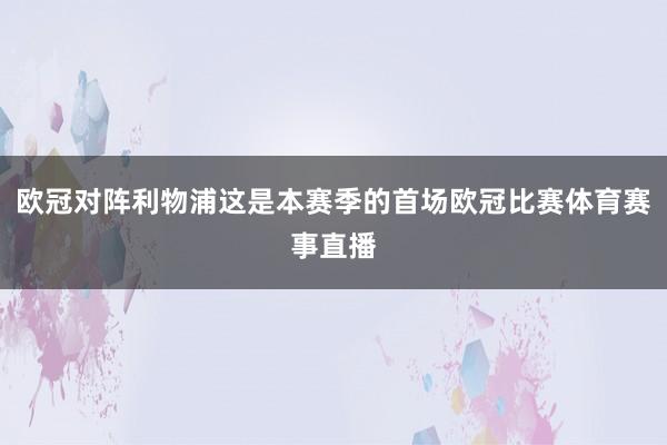 欧冠对阵利物浦这是本赛季的首场欧冠比赛体育赛事直播