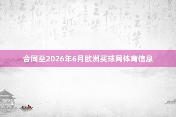 合同至2026年6月欧洲买球网体育信息