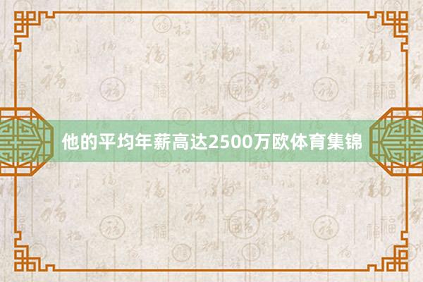 他的平均年薪高达2500万欧体育集锦