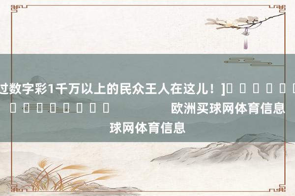 中过数字彩1千万以上的民众王人在这儿！]															                欧洲买球网体育信息