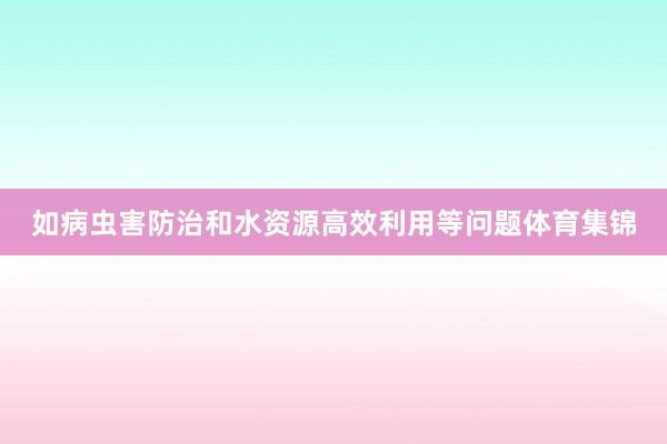 如病虫害防治和水资源高效利用等问题体育集锦