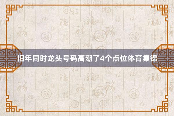 旧年同时龙头号码高潮了4个点位体育集锦