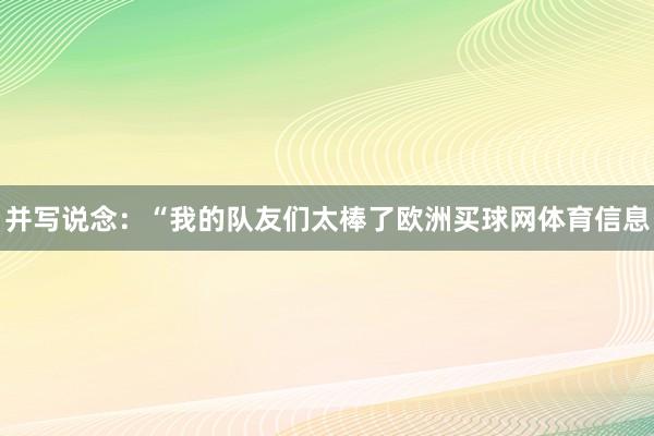 并写说念：“我的队友们太棒了欧洲买球网体育信息