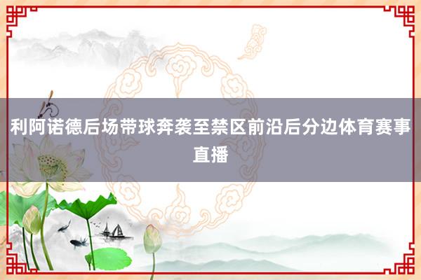 利阿诺德后场带球奔袭至禁区前沿后分边体育赛事直播