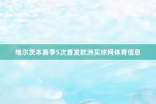 维尔茨本赛季5次首发欧洲买球网体育信息