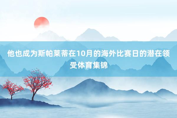 他也成为斯帕莱蒂在10月的海外比赛日的潜在领受体育集锦