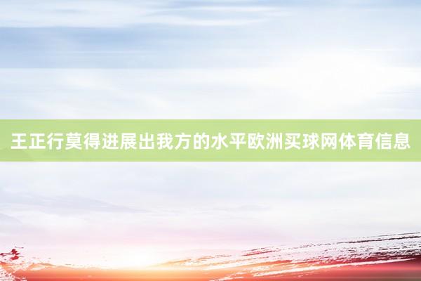 王正行莫得进展出我方的水平欧洲买球网体育信息