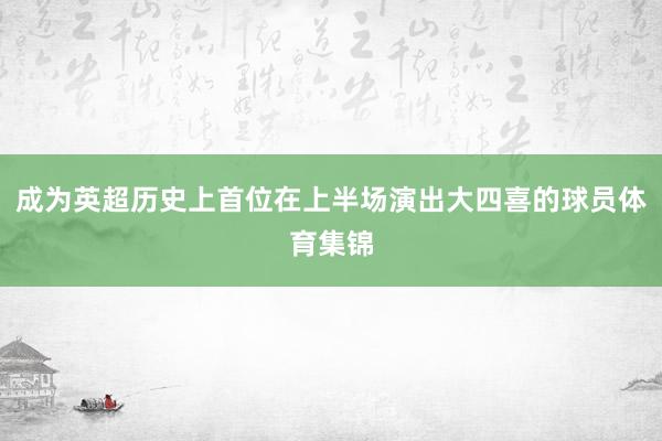 成为英超历史上首位在上半场演出大四喜的球员体育集锦