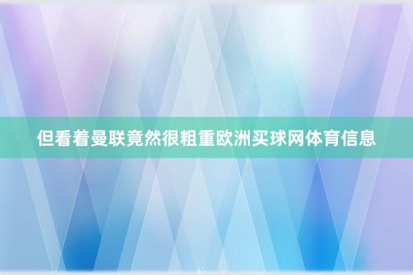 但看着曼联竟然很粗重欧洲买球网体育信息