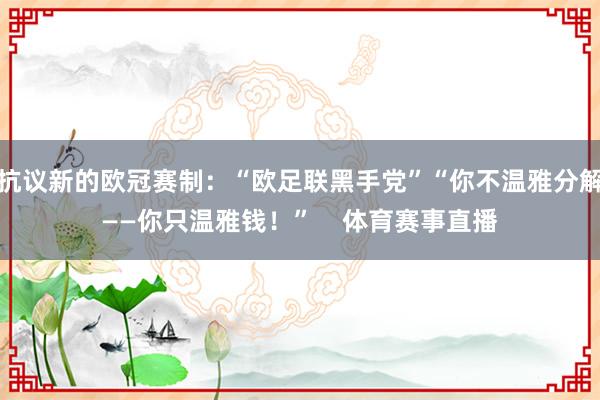 抗议新的欧冠赛制：“欧足联黑手党”“你不温雅分解——你只温雅钱！”    体育赛事直播