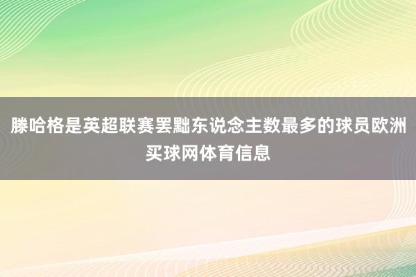 滕哈格是英超联赛罢黜东说念主数最多的球员欧洲买球网体育信息