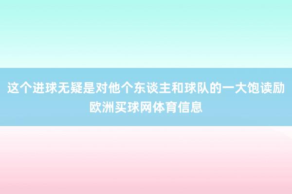 这个进球无疑是对他个东谈主和球队的一大饱读励欧洲买球网体育信息